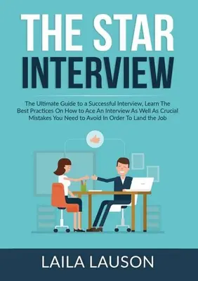 The STAR Interview: Naučte sa najlepšie postupy, ako vyhrať pohovor, ako aj rozhodujúce informácie o tom, ako sa stať úspešným obchodníkom: STAR: Najlepší sprievodca úspešným pohovorom - The STAR Interview: The Ultimate Guide to a Successful Interview, Learn The Best Practices On How to Ace An Interview As Well As Crucial M