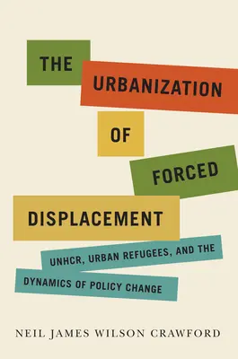 Urbanizácia núteného vysídľovania: Dynamika politických zmien: Unhcr, mestskí utečenci a zväzok 6 - The Urbanization of Forced Displacement: Unhcr, Urban Refugees, and the Dynamics of Policy Change Volume 6