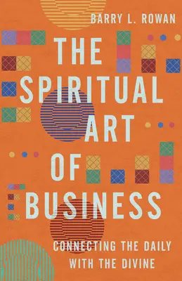Duchovné umenie podnikania: Spájanie každodenného života s božským - The Spiritual Art of Business: Connecting the Daily with the Divine