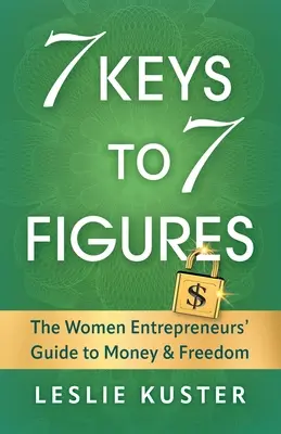 7 kľúčov k 7 číslam: Sprievodca podnikateliek k peniazom a slobode - 7 Keys to 7 Figures: The Women Entrepreneurs' Guide to Money and Freedom