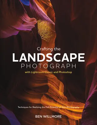 Crafting the Landscape Photograph with Lightroom Classic and Photoshop: Techniky na využitie plného potenciálu vašej fotografie - Crafting the Landscape Photograph with Lightroom Classic and Photoshop: Techniques for Realizing the Full Potential of Your Photography