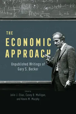 Ekonomický prístup: Becker: nepublikované spisy Garyho S. Beckera - The Economic Approach: Unpublished Writings of Gary S. Becker