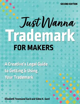 Len chcem ochrannú známku pre tvorcov: Právny sprievodca pre tvorcov, ako získať a používať ochrannú známku - Just Wanna Trademark for Makers: A Creative's Legal Guide to Getting & Using Your Trademark