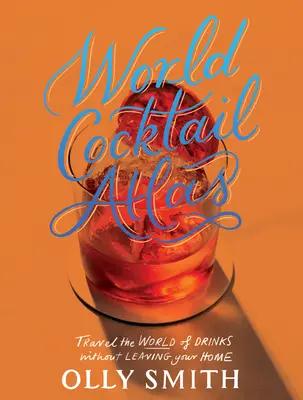 Atlas svetových koktailov: Precestujte svet nápojov bez toho, aby ste opustili domov - viac ako 230 receptov na koktaily - World Cocktail Atlas: Travel the World of Drinks Without Leaving Home - Over 230 Cocktail Recipes