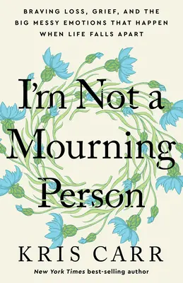 Nie som smútiaci človek: Vydržať stratu, smútok a veľké chaotické emócie, ktoré sa objavia, keď sa život rozpadne - I'm Not a Mourning Person: Braving Loss, Grief, and the Big Messy Emotions That Happen When Life Falls Apart