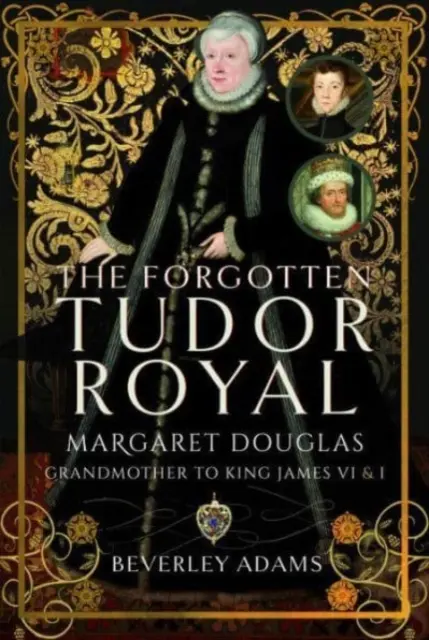 Zabudnutá tudorovská kráľovská rodina: Margaret Douglasová, babička kráľa Jakuba VI. a I. - The Forgotten Tudor Royal: Margaret Douglas, Grandmother to King James VI & I