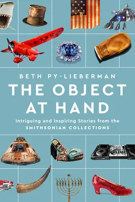 The Object at Hand: Intriguing and Inspiring Stories from the Smithsonian Collections (Predmet po ruke: zaujímavé a inšpiratívne príbehy zo zbierok Smithsonian) - The Object at Hand: Intriguing and Inspiring Stories from the Smithsonian Collections
