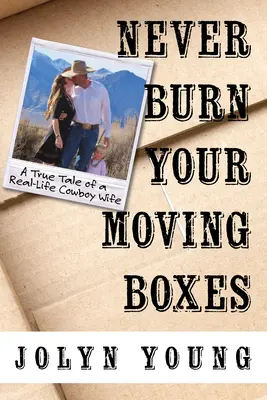 Nikdy nespáľte svoje sťahovacie škatule: Pravdivý príbeh skutočnej manželky kovboja - Never Burn Your Moving Boxes: A True Tale of a Real-Life Cowboy Wife