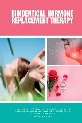 Bioidentická hormonálna substitučná terapia: Príručka pre začiatočníkov: 3-stupňový rýchly návod pre ženy na zvládanie symptómov menopauzy a prehľad o jej ďalších liečebných účinkoch - Bioidentical Hormone Replacement Therapy: A Beginner's 3-Step Quick Start Guide for Women on Managing Menopause Symptoms and Overview on its Other Hea
