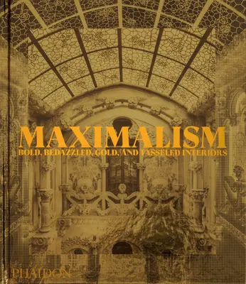 Maximalizmus: Vydanie: Maximalizmus: Odvážne, trblietavé, zlaté a gombíkové interiéry - Maximalism: Bold, Bedazzled, Gold, and Tasseled Interiors