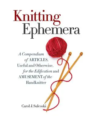 Pletenie efemér: A Compendium of Articles, Useful and Otherwise, for Edification and Amusement of the Handknitter - Knitting Ephemera: A Compendium of Articles, Useful and Otherwise, for the Edification and Amusement of the Handknitter