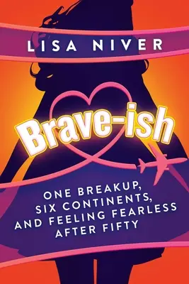Brave-Ish: Jeden rozchod, šesť kontinentov a pocit nebojácnosti po päťdesiatke - Brave-Ish: One Breakup, Six Continents, and Feeling Fearless After Fifty