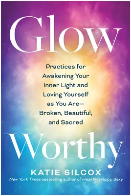 Žiarivé: Zlomené, krásne a posvätné: Praktiky na prebudenie vnútorného svetla a lásky k sebe samému - Glow-Worthy: Practices for Awakening Your Inner Light and Loving Yourself as You Are--Broken, Beautiful, and Sacred