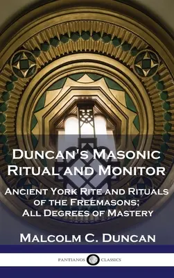 Duncan's Masonic Ritual and Monitor: Obrad a rituály starých slobodomurárov; všetky stupne majstrovstva - Duncan's Masonic Ritual and Monitor: Ancient York Rite and Rituals of the Freemasons; All Degrees of Mastery