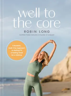Well to the Core (Studňa až po jadro): Realistický prístup bez pocitu viny, ako sa dostať do formy a cítiť sa dobre po celý život - Well to the Core: A Realistic, Guilt-Free Approach to Getting Fit and Feeling Good for a Lifetime
