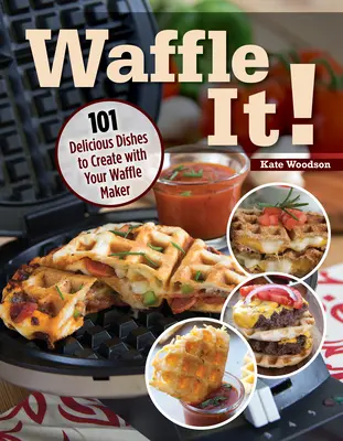 Waffle It!: 101 lahodných jedál, ktoré môžete pripraviť s vaflovačom, sendvičovačom a lisom na panini - Waffle It!: 101 Delicious Dishes to Create with Your Waffle Maker, Sandwich Maker, and Panini Press