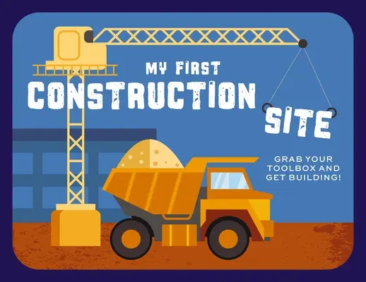 Moje prvé stavenisko: Vezmite si náradie a začnite stavať! - My First Construction Site: Grab Your Toolbox and Get Building!