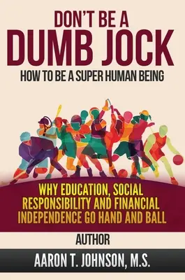 NEBUĎTE HLOUPÝM JOKOM Ako byť super človekom: Prečo vzdelanie, sociálna zodpovednosť a finančná nezávislosť idú ruka v ruke s loptou - DON'T BE A DUMB JOCK How To Be A Super Human Being: Why Education, Social Responsibility And Financial Independence Go Hand And Ball