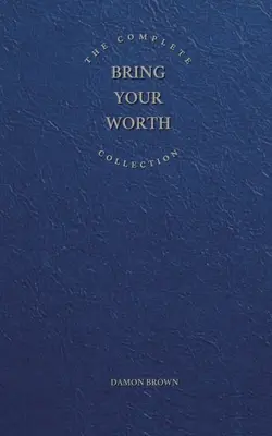 Kompletná kolekcia Bring Your Worth: Kúsok po kúsku Podnikateľ, prineste svoju hodnotu a budujte odteraz - The Complete Bring Your Worth Collection: Bite-Sized Entrepreneur, Bring Your Worth & Build From Now