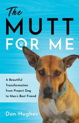 Mutt pre mňa: Krásna premena z projektového psa na najlepšieho priateľa človeka - The Mutt for Me: A Beautiful Transformation from Project Dog to Man's Best Friend