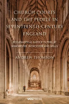 Cirkevné súdy a ľud v Anglicku sedemnásteho storočia: Cirkevná spravodlivosť v ohrození vo Winchesteri, Worcesteri a Wellse - Church Courts and the People in Seventeenth-Century England: Ecclesiastical justice in peril at Winchester, Worcester and Wells