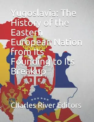 Juhoslávia: História východoeurópskeho národa od jeho založenia po rozpad - Yugoslavia: The History of the Eastern European Nation from Its Founding to Its Breakup