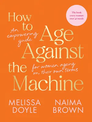 Ako zostarnúť proti strojom: Ako sa stať strojom: posilňujúci sprievodca pre ženy, ktoré starnú podľa vlastných predstáv - How to Age Against the Machine: An Empowering Guide for Women Ageing on Their Own Terms