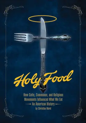 Sväté jedlo: Ako kulty, komúny a náboženské hnutia ovplyvnili to, čo jeme - americká história - Holy Food: How Cults, Communes, and Religious Movements Influenced What We Eat -- An American History