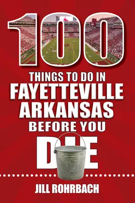 100 vecí, ktoré musíte urobiť vo Fayetteville v Arkansase, kým zomriete - 100 Things to Do in Fayetteville, Arkansas, Before You Die