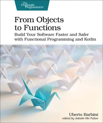 Od objektov k funkciám: Vychádzajte z objektov: budujte svoj softvér rýchlejšie a bezpečnejšie pomocou funkčného programovania a jazyka Kotlin. - From Objects to Functions: Build Your Software Faster and Safer with Functional Programming and Kotlin