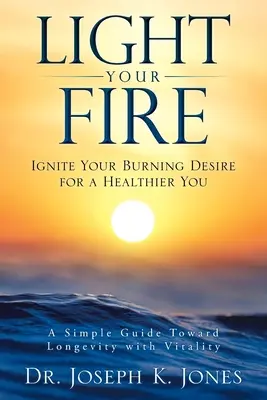 Zapáľte svoj oheň: Zapáľte svoju horiacu túžbu po zdravšom živote - Light Your Fire: Ignite Your Burning Desire for a Healthier You