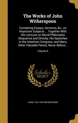 The Works of John Witherspoon: Containing Essays, Sermons, &c., on Important Subjects ... Spolu s jeho prednáškami o morálnej filozofii, výrečnosti a - The Works of John Witherspoon: Containing Essays, Sermons, &c., on Important Subjects ... Together With His Lectures on Moral Philosophy Eloquence an