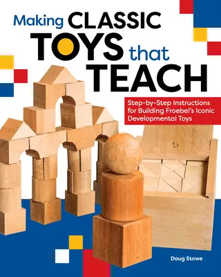 Výroba klasických hračiek, ktoré učia: Návody na stavbu ikonických Froebelových vývojových hračiek krok za krokom - Making Classic Toys That Teach: Step-By-Step Instructions for Building Froebel's Iconic Developmental Toys