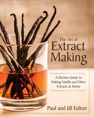 Umenie výroby výťažkov: Kuchynský sprievodca výrobou vanilkových a iných extraktov v domácnosti - The Art of Extract Making: A Kitchen Guide to Making Vanilla and Other Extracts at Home