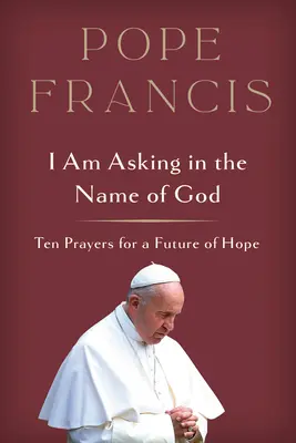 Prosím v mene Boha: Desať modlitieb za budúcnosť plnú nádeje - I Am Asking in the Name of God: Ten Prayers for a Future of Hope