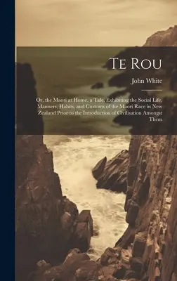 Te Rou: Príbeh, ktorý ukazuje spoločenský život, mravy, zvyky a obyčaje maorskej rasy na Novom Zélande. - Te Rou: Or, the Maori at Home. a Tale, Exhibiting the Social Life, Manners, Habits, and Customs of the Maori Race in New Zeala