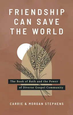 Priateľstvo môže zachrániť svet: Kniha Rút a sila rôznorodého evanjeliového spoločenstva - Friendship Can Save the World: The Book of Ruth and the Power of Diverse Gospel Community