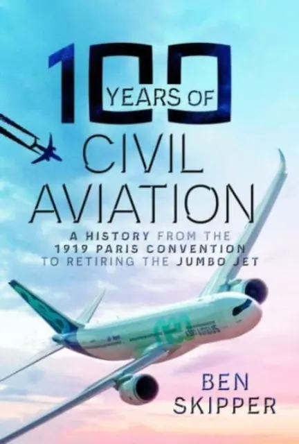 100 rokov civilného letectva: História od Parížskeho dohovoru z roku 1919 po vyradenie lietadla Jumbo Jet - 100 Years of Civil Aviation: A History from the 1919 Paris Convention to Retiring the Jumbo Jet