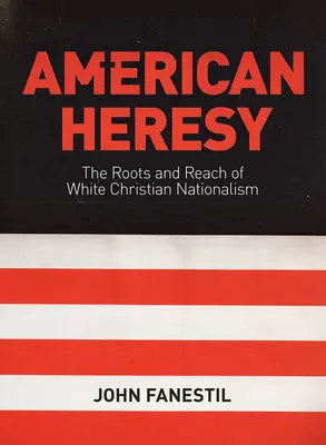 Americké kacírstvo: Korene a dosah bieleho kresťanského nacionalizmu - American Heresy: The Roots and Reach of White Christian Nationalism