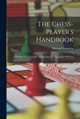 Príručka hráča šachu: Populárny a vedecký úvod do šachovej hry - The Chess-player's Handbook: A Popular And Scientific Introduction To The Game Of Chess