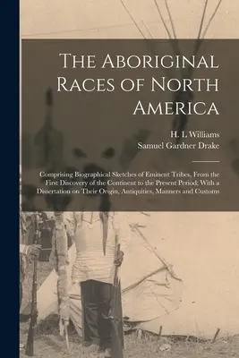 The Aboriginal Races of North America: Životopisné náčrty významných kmeňov od prvého objavenia kontinentu až po súčasnosť - The Aboriginal Races of North America: Comprising Biographical Sketches of Eminent Tribes, From the First Discovery of the Continent to the Present Pe