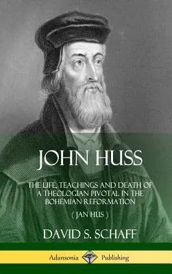 Ján Hus: Jan Hus: Život, učenie a smrť teológa, ktorý mal zásadný význam pre českú reformáciu (Jan Hus) (tvrdá väzba) - John Huss: The Life, Teachings and Death of a Theologian Pivotal in the Bohemian Reformation (Jan Hus) (Hardcover)
