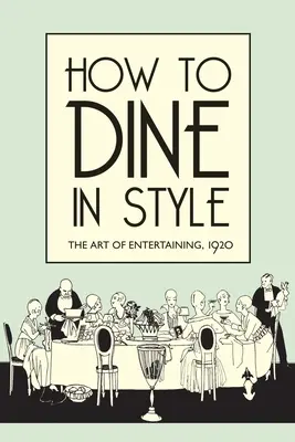 Ako stolovať štýlovo: Umenie zabávať sa, 1920 - How to Dine in Style: The Art of Entertaining, 1920
