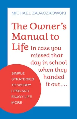 Príručka majiteľa k životu: Jednoduché stratégie, ako sa menej obávať a viac si užívať život - The Owner's Manual to Life: Simple Strategies to Worry Less and Enjoy Life More
