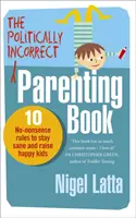 Kniha o politicky nekorektnom rodičovstve - 10 pravidiel, ako si zachovať zdravý rozum a vychovať šťastné deti - Politically Incorrect Parenting Book - 10 No-Nonsense Rules to Stay Sane and Raise Happy Kids