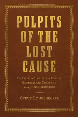 Pulpits of the Lost Cause: Viera a politika bývalých kaplánov Konfederácie počas rekonštrukcie - Pulpits of the Lost Cause: The Faith and Politics of Former Confederate Chaplains During Reconstruction