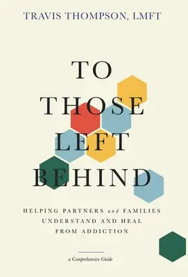 Pre tých, ktorí zostali pozadu: Pomôcť partnerom a rodinám pochopiť a vyliečiť sa zo závislosti - To Those Left Behind: Helping Partners and Families Understand and Heal from Addiction