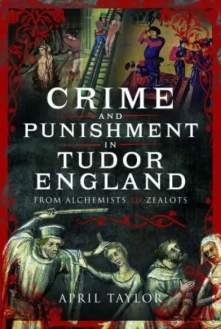 Zločin a trest v tudorovskom Anglicku: Od alchymistov po horlivcov - Crime and Punishment in Tudor England: From Alchemists to Zealots