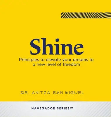 Žiariť: Zásady, ktoré pozdvihnú vaše sny na novú úroveň slobody - Shine: Principles to elevate your dreams to a new level of freedom