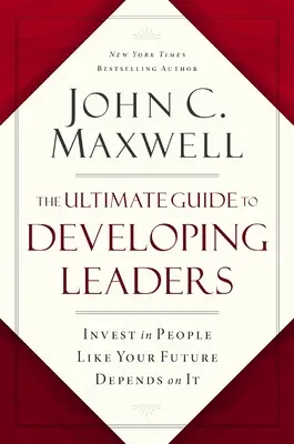 Konečný sprievodca rozvojom lídrov: Investujte do ľudí, akoby na tom závisela vaša budúcnosť - The Ultimate Guide to Developing Leaders: Invest in People Like Your Future Depends on It